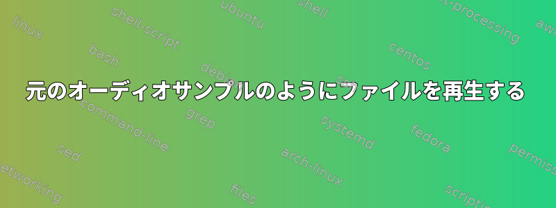 元のオーディオサンプルのようにファイルを再生する