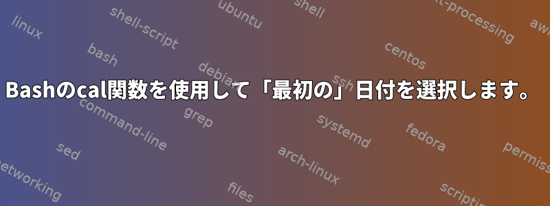 Bashのcal関数を使用して「最初の」日付を選択します。