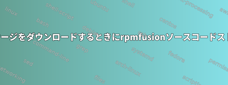 ソースコードパッケージをダウンロードするときにrpmfusionソースコードストアを無視する方法