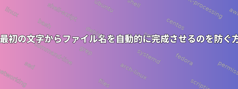 Bashが最初の文字からファイル名を自動的に完成させるのを防ぐ方法は？