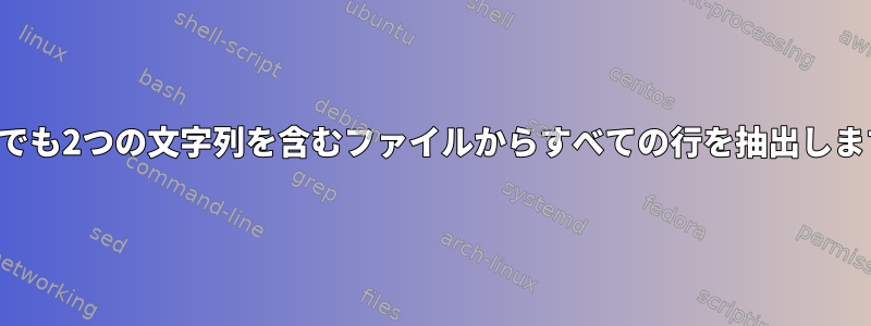 どこでも2つの文字列を含むファイルからすべての行を抽出します。