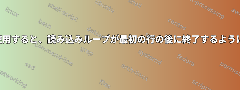 2つのパイプを使用すると、読み込みループが最初の行の後に終了するように見えますか？