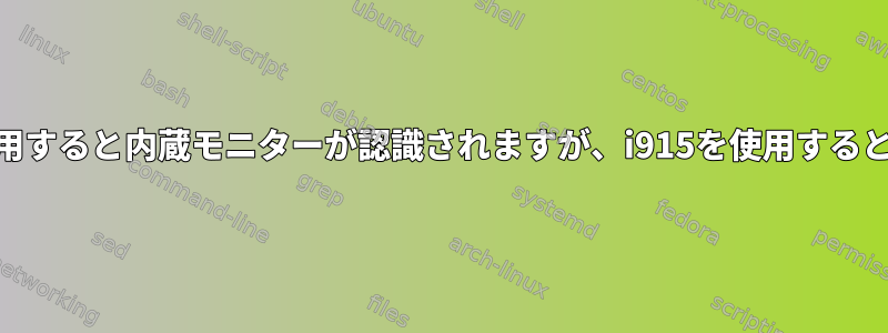 nvidiaドライバを使用すると内蔵モニターが認識されますが、i915を使用すると認識できませんか？