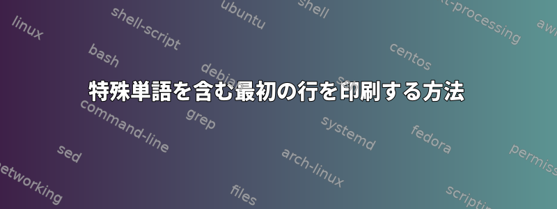 特殊単語を含む最初の行を印刷する方法