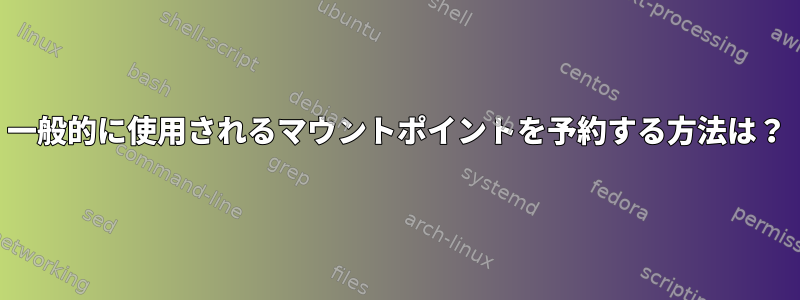 一般的に使用されるマウントポイントを予約する方法は？