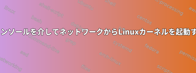 GRUB2コンソールを介してネットワークからLinuxカーネルを起動するには？