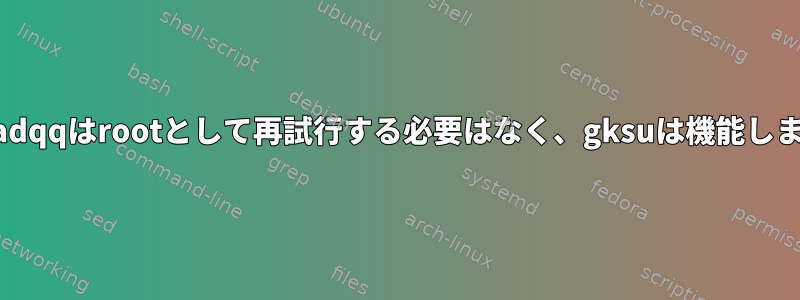 Notepadqqはrootとして再試行する必要はなく、gksuは機能しません。