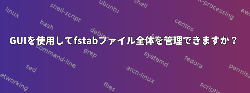 GUIを使用してfstabファイル全体を管理できますか？