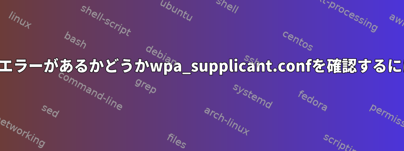 構文エラーがあるかどうかwpa_supplicant.confを確認するには？