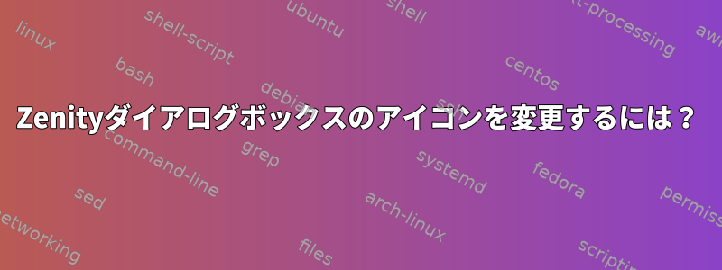 Zenityダイアログボックスのアイコンを変更するには？