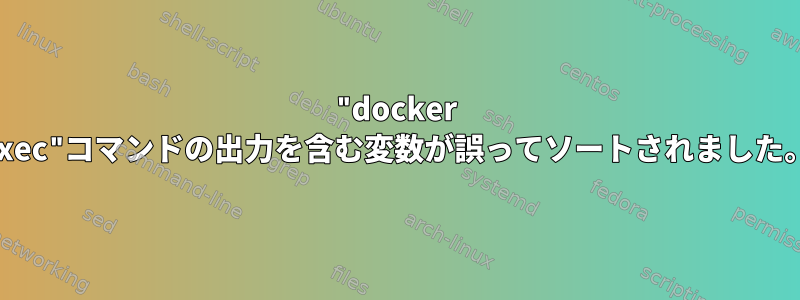 "docker exec"コマンドの出力を含む変数が誤ってソートされました。