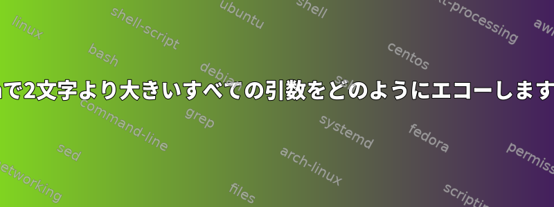 bashで2文字より大きいすべての引数をどのようにエコーしますか？