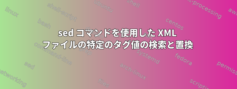 sed コマンドを使用した XML ファイルの特定のタグ値の検索と置換