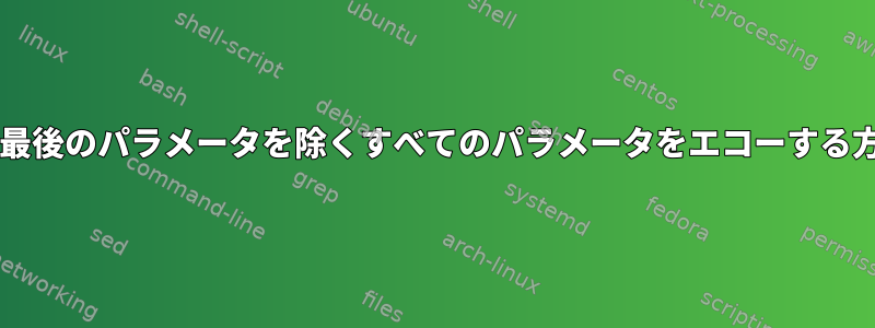 Bashで最後のパラメータを除くすべてのパラメータをエコーする方法は？