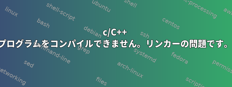 c/C++ プログラムをコンパイルできません。リンカーの問題です。