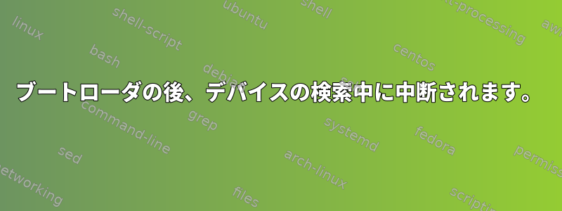 ブートローダの後、デバイスの検索中に中断されます。