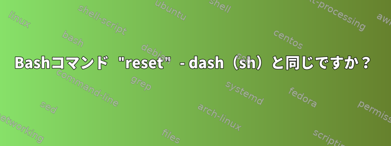 Bashコマンド "reset" - dash（sh）と同じですか？