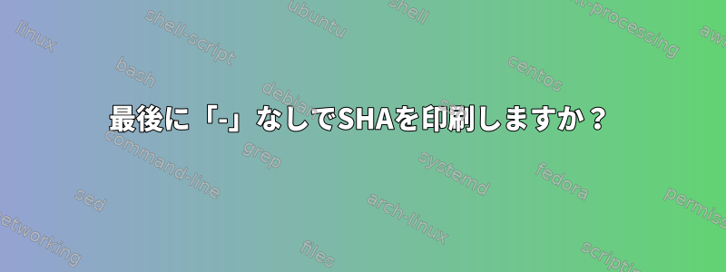 最後に「-」なしでSHAを印刷しますか？