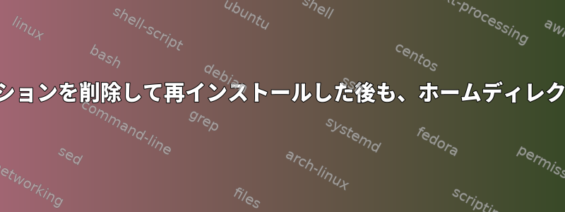 すべてのパーティションを削除して再インストールした後も、ホームディレクトリは残ります。