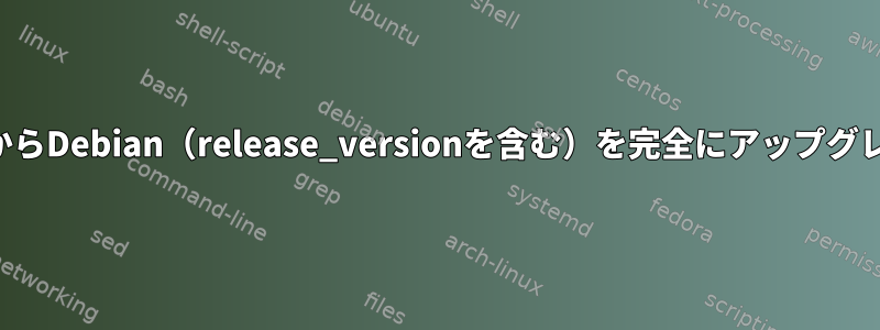 コマンドラインからDebian（release_versionを含む）を完全にアップグレードするには？