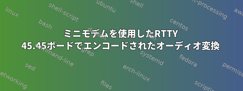 ミニモデムを使用したRTTY 45.45ボードでエンコードされたオーディオ変換