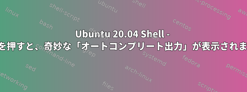 Ubuntu 20.04 Shell - TABを押すと、奇妙な「オートコンプリート出力」が表示されます。