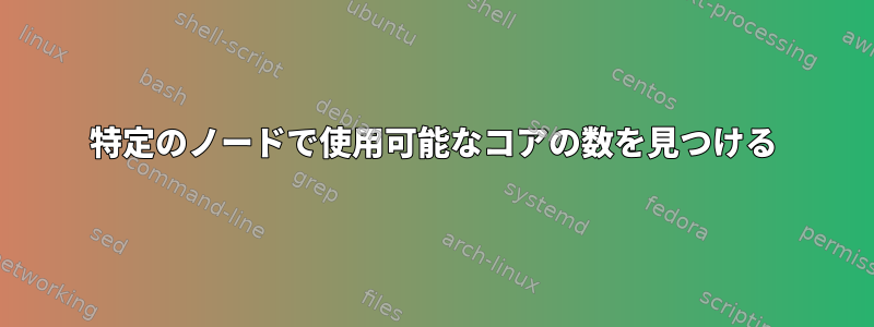 特定のノードで使用可能なコアの数を見つける