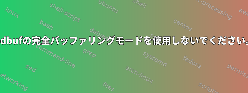 stdbufの完全バッファリングモードを使用しないでください。