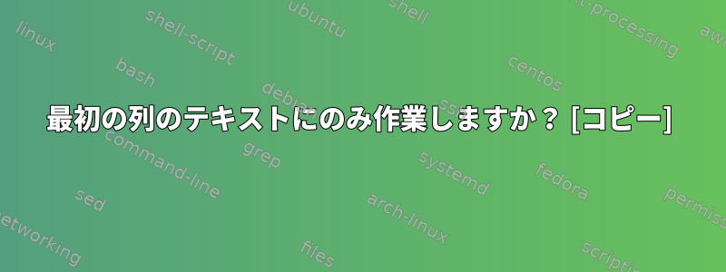 最初の列のテキストにのみ作業しますか？ [コピー]