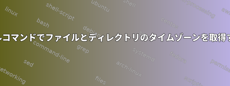 ターミナルコマンドでファイルとディレクトリのタイムゾーンを取得するには？