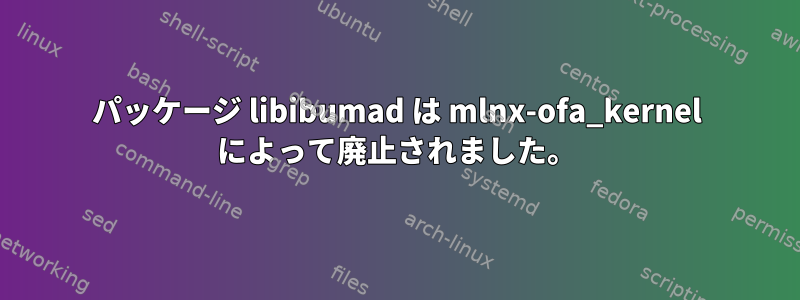 パッケージ libibumad は mlnx-ofa_kernel によって廃止されました。