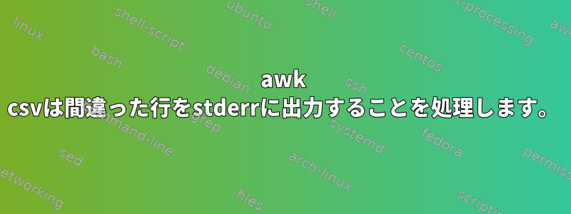 awk csvは間違った行をstderrに出力することを処理します。