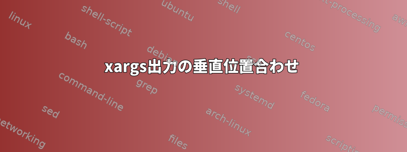 xargs出力の垂直位置合わせ