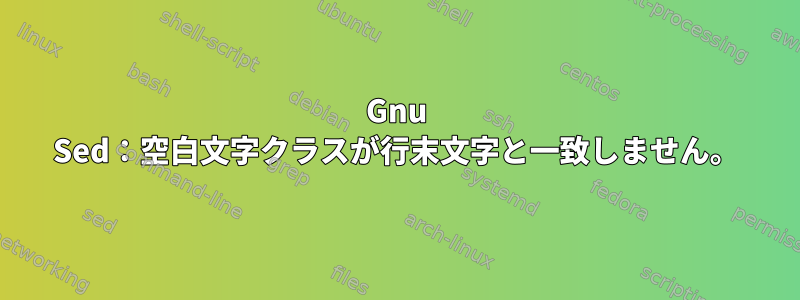 Gnu Sed：空白文字クラスが行末文字と一致しません。