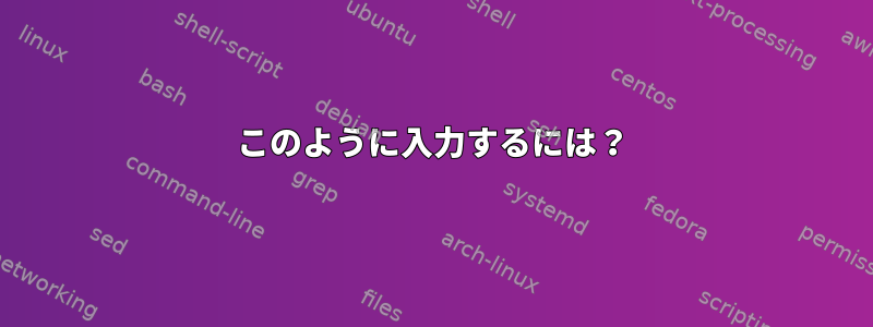 このように入力するには？