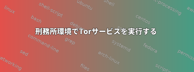 刑務所環境でTorサービスを実行する