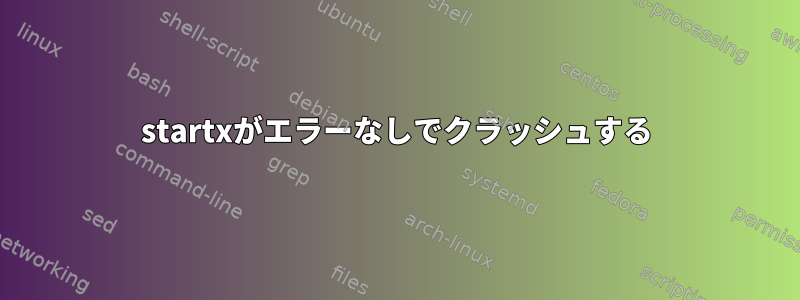 startxがエラーなしでクラッシュする