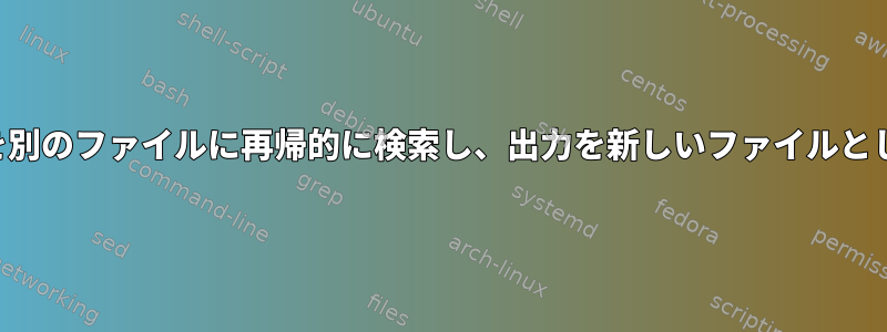 ファイルの各行を別のファイルに再帰的に検索し、出力を新しいファイルとして印刷します。