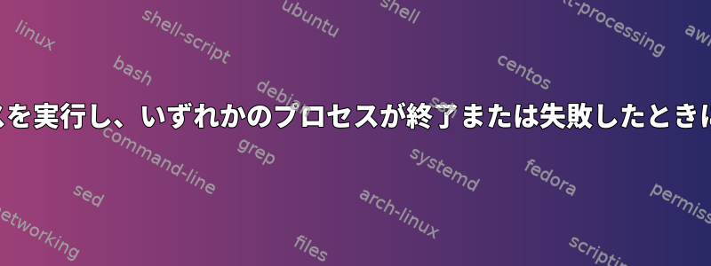 複数のプロセスを実行し、いずれかのプロセスが終了または失敗したときに終了する方法