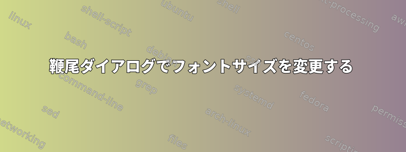 鞭尾ダイアログでフォントサイズを変更する