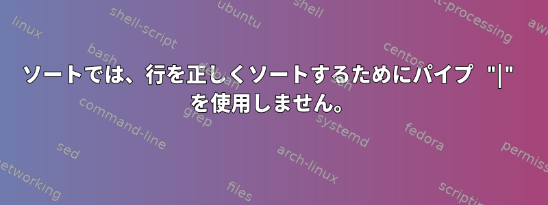 ソートでは、行を正しくソートするためにパイプ "|" を使用しません。