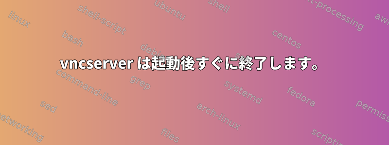 vncserver は起動後すぐに終了します。