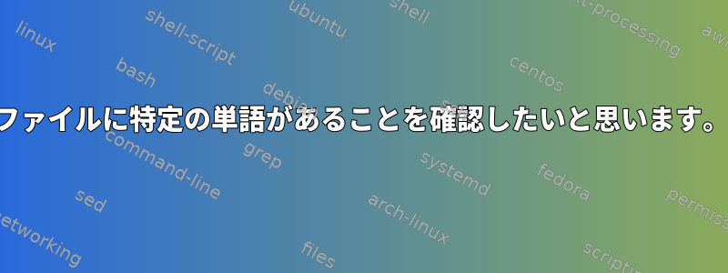 ファイルに特定の単語があることを確認したいと思います。