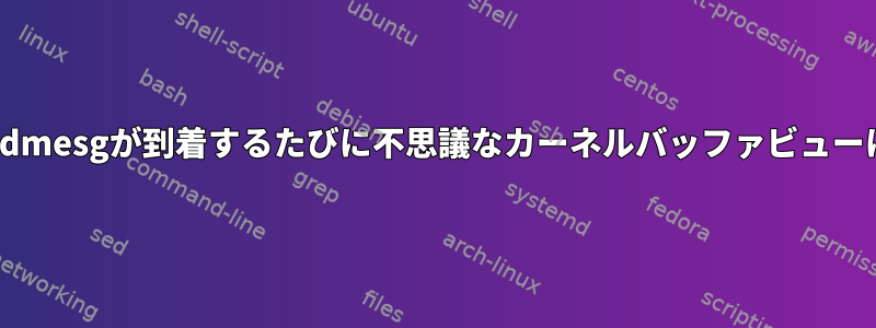 Linuxは、新しいdmesgが到着するたびに不思議なカーネルバッファビューに切り替えます。