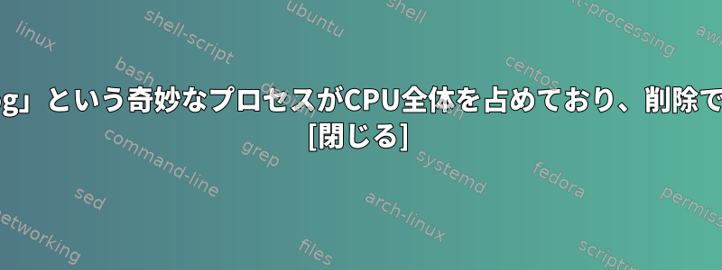 「watchbog」という奇妙なプロセスがCPU全体を占めており、削除できません。 [閉じる]