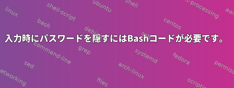 入力時にパスワードを隠すにはBashコードが必要です。