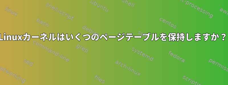 Linuxカーネルはいくつのページテーブルを保持しますか？