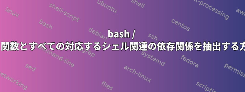 bash / zshから関数とすべての対応するシェル関連の依存関係を抽出する方法は？