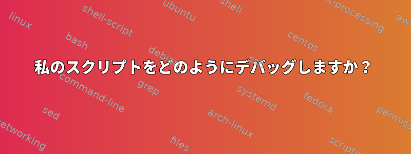 私のスクリプトをどのようにデバッグしますか？