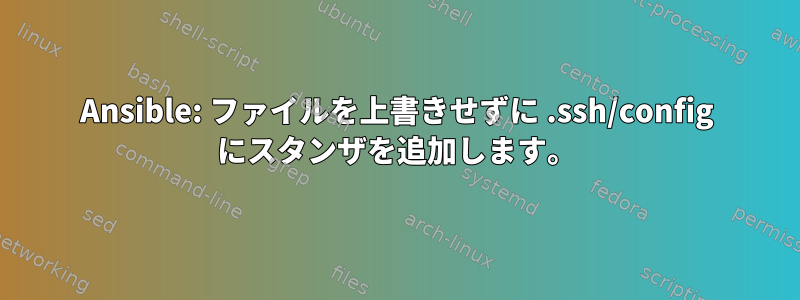 Ansible: ファイルを上書きせずに .ssh/config にスタンザを追加します。